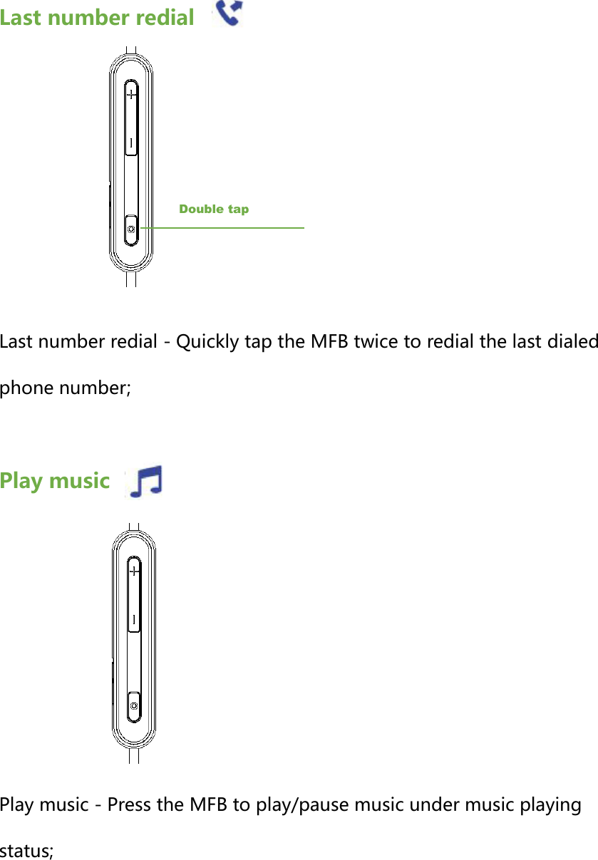 Last number redial       Last number redial - Quickly tap the MFB twice to redial the last dialed phone number;  Play music         Play music - Press the MFB to play/pause music under music playing status;Double tap 