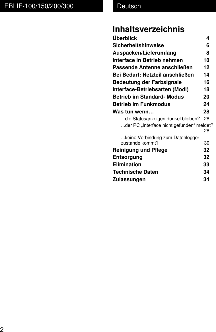  2 Deutsch EBI IF-100/150/200/300 Inhaltsverzeichnis &Uuml;berblick  4 Sicherheitshinweise  6 Auspacken/Lieferumfang  8 Interface in Betrieb nehmen  10 Passende Antenne anschlie&szlig;en  12 Bei Bedarf: Netzteil anschlie&szlig;en  14 Bedeutung der Farbsignale  16 Interface-Betriebsarten (Modi)  18 Betrieb im Standard- Modus  20 Betrieb im Funkmodus  24 Was tun wenn&hellip; 28 ...die Statusanzeigen dunkel bleiben?  28 ...der PC &bdquo;Interface nicht gefunden&ldquo; meldet? 28 ...keine Verbindung zum Datenlogger zustande kommt?  30 Reinigung und Pflege  32 Entsorgung  32 Elimination  33 Technische Daten  34 Zulassungen  34 