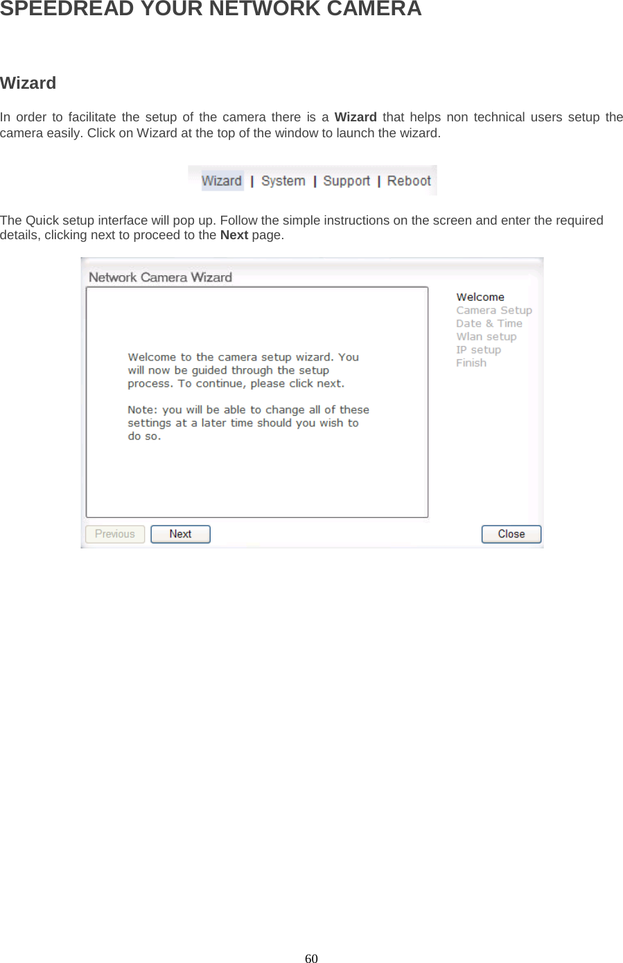  60 SPEEDREAD YOUR NETWORK CAMERA  Wizard   In order to facilitate the setup of the camera there is a Wizard that helps non technical users setup the camera easily. Click on Wizard at the top of the window to launch the wizard.  The Quick setup interface will pop up. Follow the simple instructions on the screen and enter the required details, clicking next to proceed to the Next page.   