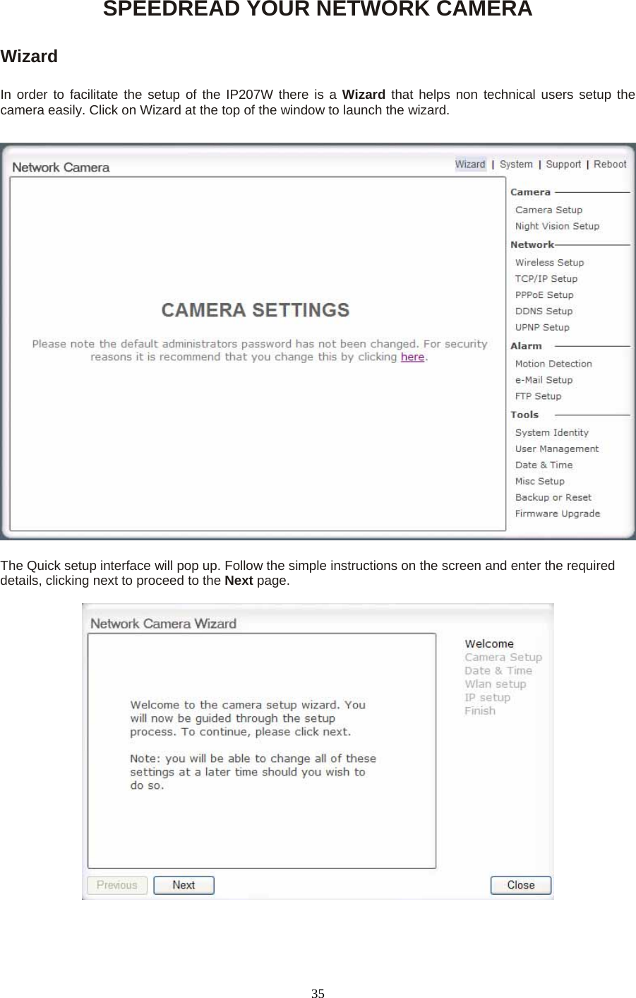 SPEEDREAD YOUR NETWORK CAMERA  Wizard  In order to facilitate the setup of the IP207W there is a Wizard that helps non technical users setup the camera easily. Click on Wizard at the top of the window to launch the wizard.  The Quick setup interface will pop up. Follow the simple instructions on the screen and enter the required details, clicking next to proceed to the Next page.    35