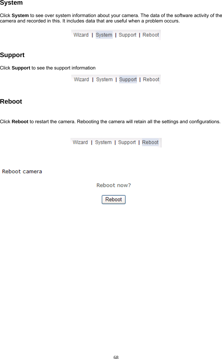 System Click System to see over system information about your camera. The data of the software activity of the camera and recorded in this. It includes data that are useful when a problem occurs.     Support  Click Support to see the support information     Reboot   Click Reboot to restart the camera. Rebooting the camera will retain all the settings and configurations.      68