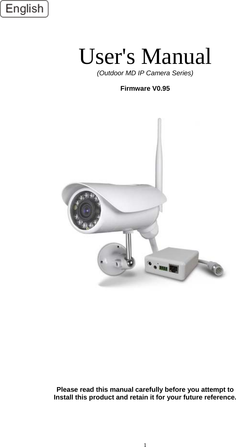  1  User&apos;s Manual   (Outdoor MD IP Camera Series)  Firmware V0.95                Please read this manual carefully before you attempt to Install this product and retain it for your future reference. 