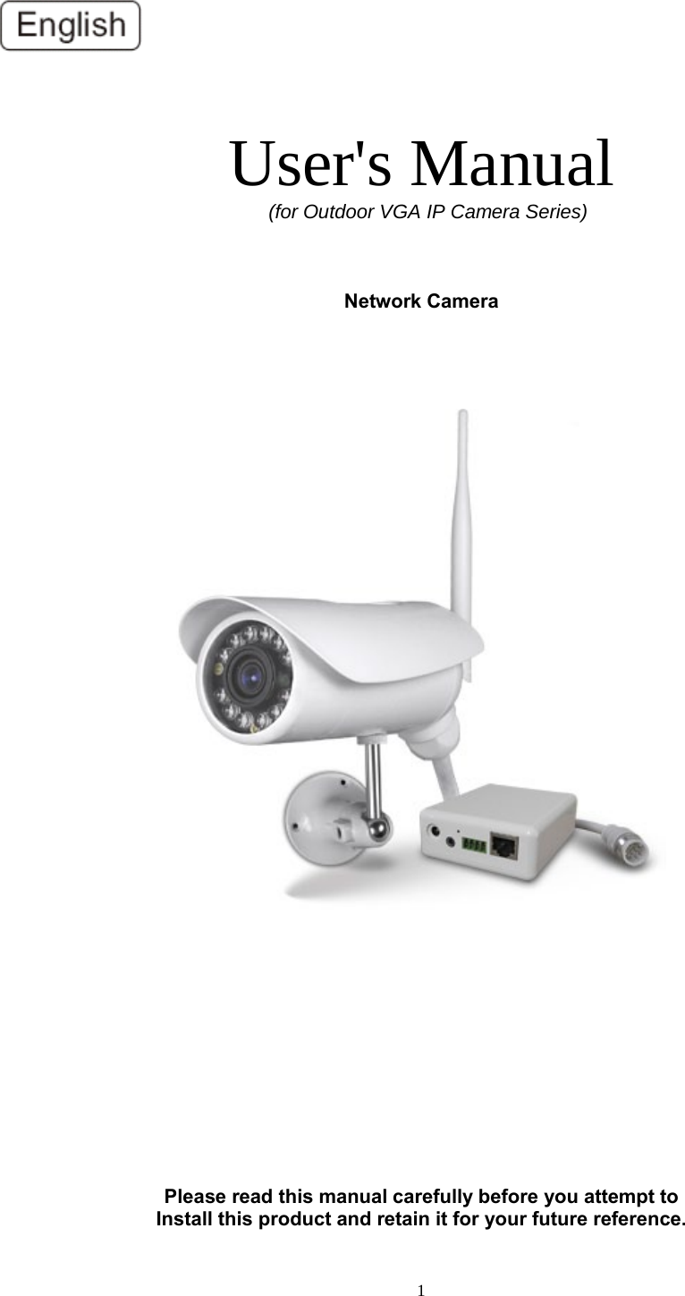  1  User&apos;s Manual   (for Outdoor 9*$ IP Camera Series)    Network Camera                 Please read this manual carefully before you attempt to Install this product and retain it for your future reference. 