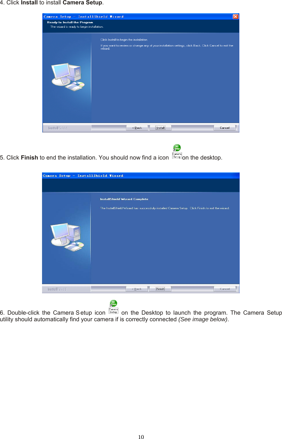  10  4. Click Install to install Camera Setup.     5. Click Finish to end the installation. You should now find a icon  on the desktop.     6. Double-click the Camera S etup  icon    on the Desktop to launch the program. The Camera Setup utility should automatically find your camera if is correctly connected (See image below).   