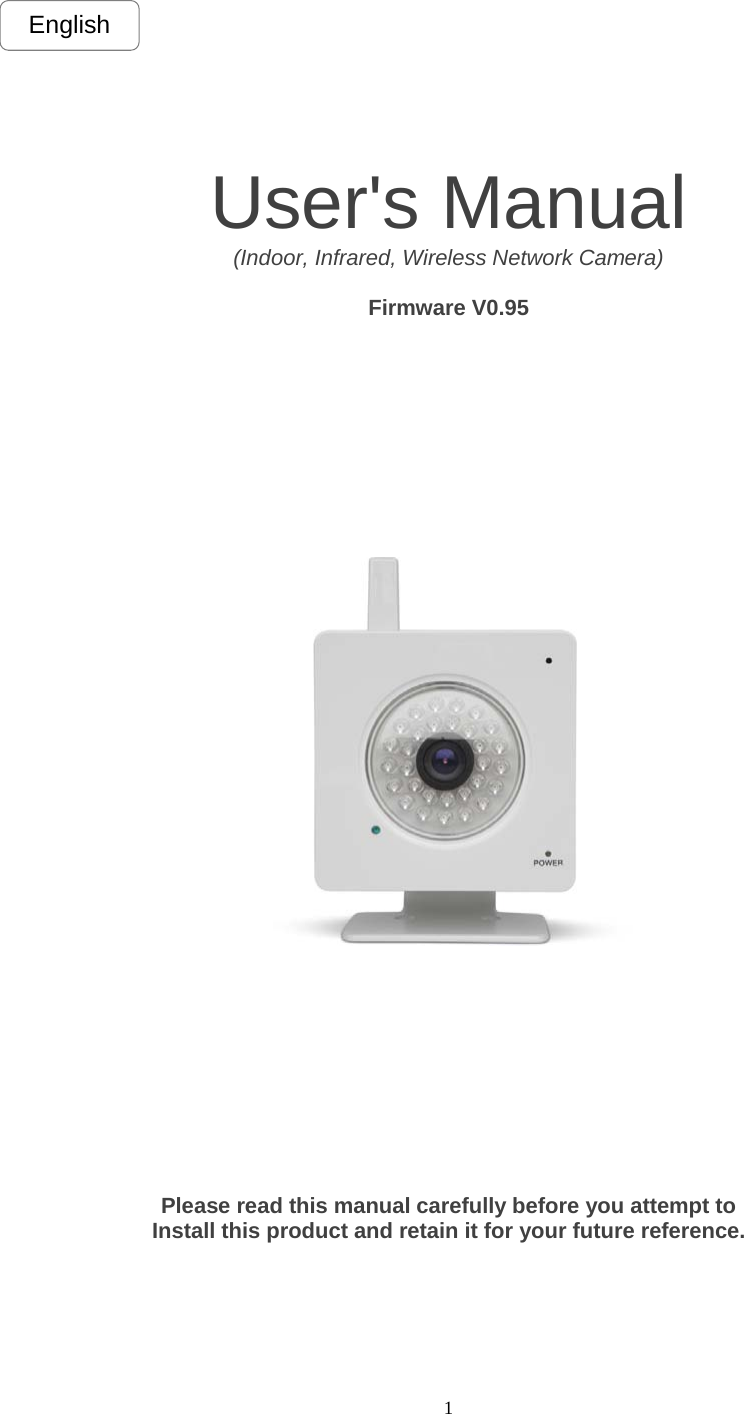  1  User&apos;s Manual   (Indoor, Infrared, Wireless Network Camera)  Firmware V0.95                    Please read this manual carefully before you attempt to Install this product and retain it for your future reference.  English 