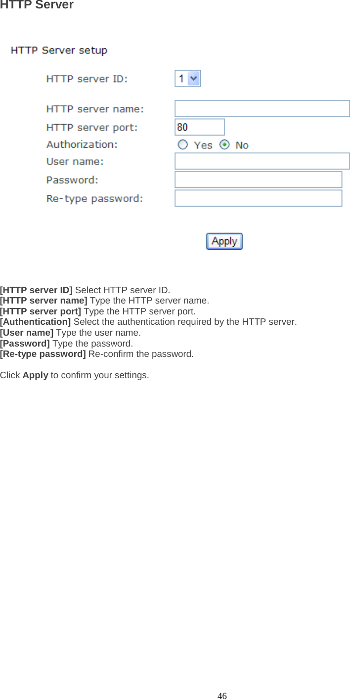  46 HTTP Server    [HTTP server ID] Select HTTP server ID.   [HTTP server name] Type the HTTP server name. [HTTP server port] Type the HTTP server port. [Authentication] Select the authentication required by the HTTP server.   [User name] Type the user name.   [Password] Type the password.   [Re-type password] Re-confirm the password.    Click Apply to confirm your settings.      