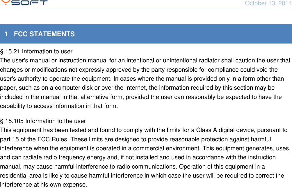 October 13, 2014Network Card Reader CONFIDENTIAL 41   FCC STATEMENTS&sect; 15.21 Information to userThe user's manual or instruction manual for an intentional or unintentional radiator shall caution the user thatchanges or modifications not expressly approved by the party responsible for compliance could void theuser's authority to operate the equipment. In cases where the manual is provided only in a form other thanpaper, such as on a computer disk or over the Internet, the information required by this section may beincluded in the manual in that alternative form, provided the user can reasonably be expected to have thecapability to access information in that form.&sect; 15.105 Information to the userThis equipment has been tested and found to comply with the limits for a Class A digital device, pursuant topart 15 of the FCC Rules. These limits are designed to provide reasonable protection against harmfulinterference when the equipment is operated in a commercial environment. This equipment generates, uses,and can radiate radio frequency energy and, if not installed and used in accordance with the instructionmanual, may cause harmful interference to radio communications. Operation of this equipment in aresidential area is likely to cause harmful interference in which case the user will be required to correct theinterference at his own expense.