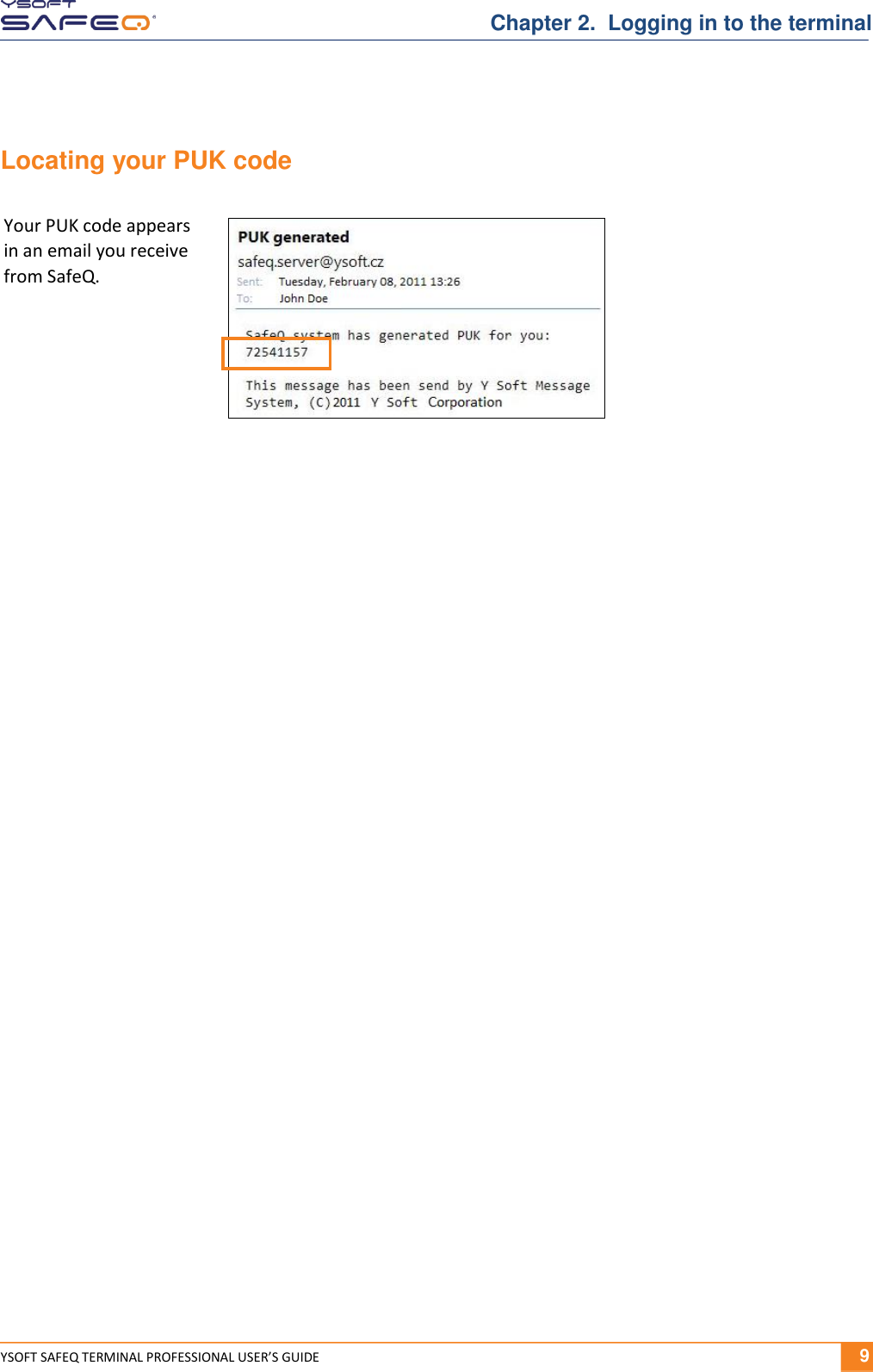  YSOFT SAFEQ TERMINAL PROFESSIONAL USER&rsquo;S GUIDE              9 Chapter 2.  Logging in to the terminal Locating your PUK code            Your PUK code appears in an email you receive from SafeQ. 