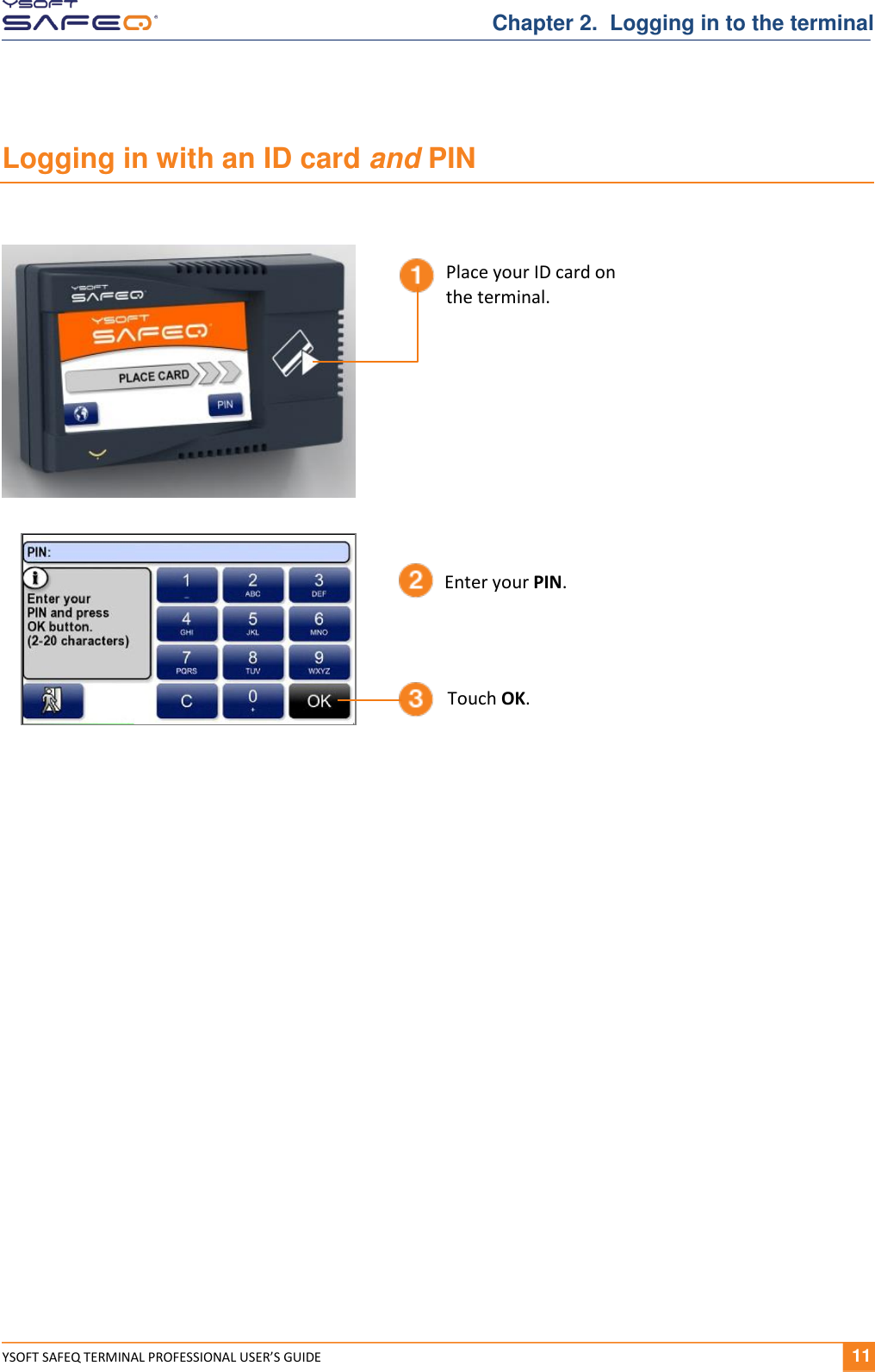  YSOFT SAFEQ TERMINAL PROFESSIONAL USER&rsquo;S GUIDE              11 Chapter 2.  Logging in to the terminal Logging in with an ID card and PIN    Enter your PIN. Touch OK. Place your ID card on  the terminal. 
