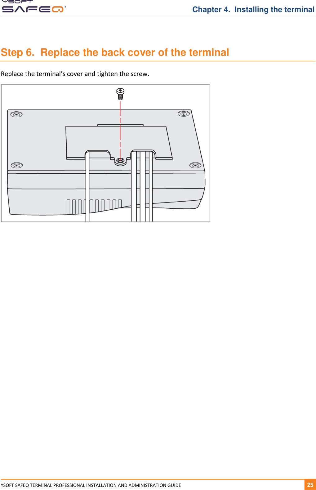   Chapter 4.  Installing the terminal YSOFT SAFEQ TERMINAL PROFESSIONAL INSTALLATION AND ADMINISTRATION GUIDE   251  Step 6.  Replace the back cover of the terminal Replace the terminal&rsquo;s cover and tighten the screw.     