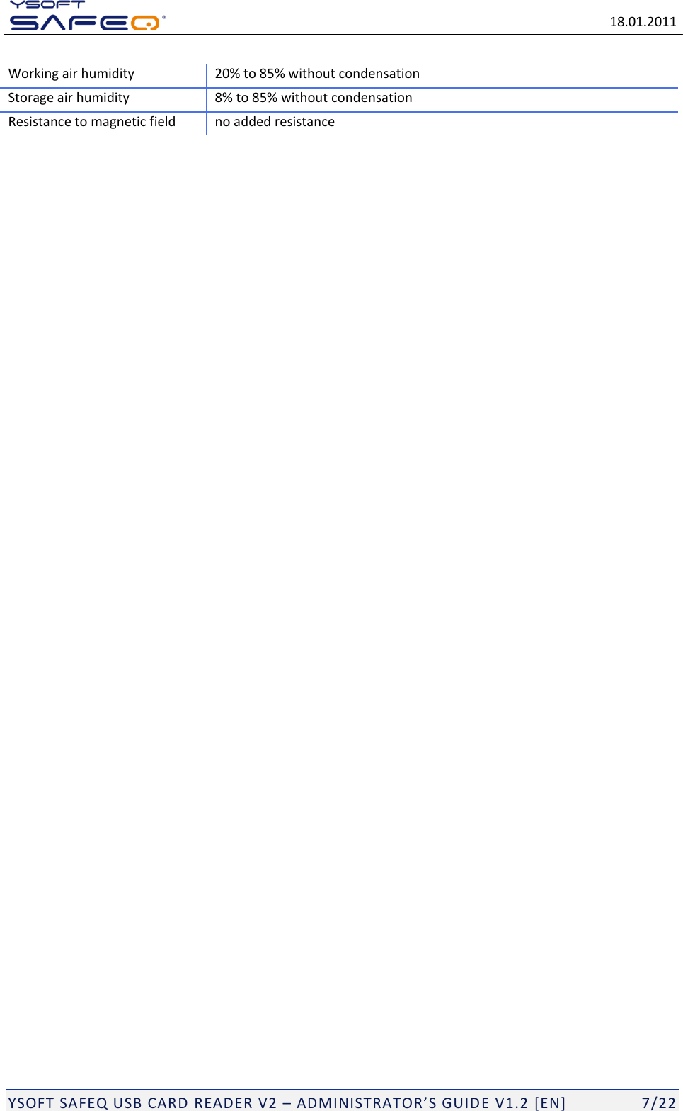   18.01.2011  YSOFT SAFEQ USB CARD READER V2 &ndash; ADMINISTRATOR&rsquo;S GUID E V1.2 [EN]   7/22 Working air humidity 20% to 85% without condensation Storage air humidity 8% to 85% without condensation Resistance to magnetic field no added resistance 