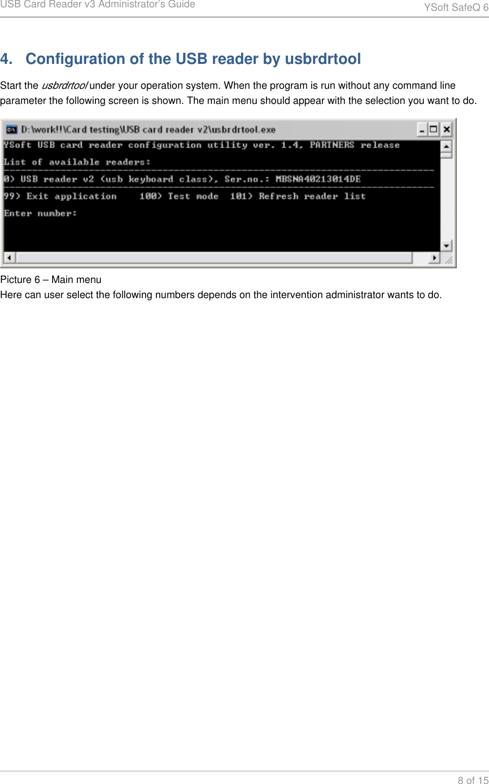 USB Card Reader v3 Administrator&rsquo;s Guide YSoft SafeQ 68 of 154.   Configuration of the USB reader by usbrdrtoolStart the   under your operation system. When the program is run without any command line usbrdrtoolparameter the following screen is shown. The main menu should appear with the selection you want to do.Picture 6 &ndash; Main menuHere can user select the following numbers depends on the intervention administrator wants to do.