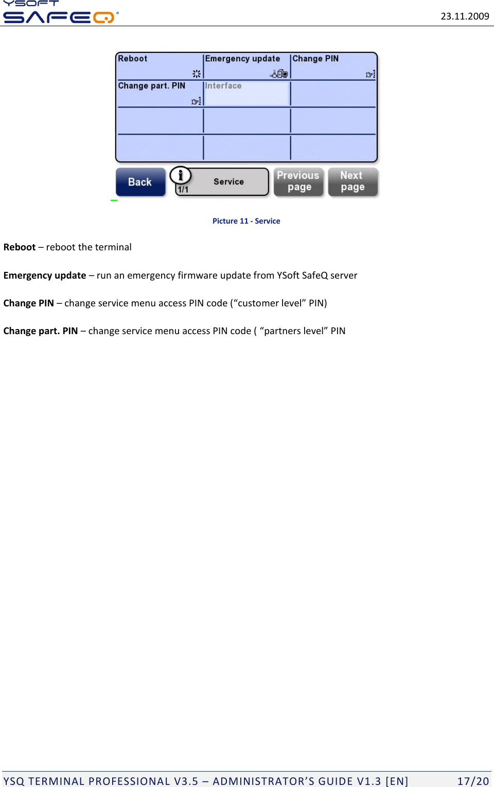   23.11.2009  YSQ TERMINAL PROFESSIONAL V3.5 &ndash; ADMINISTRATOR&rsquo;S GUIDE V1.3 [EN]   17/20  Picture 11 - Service Reboot &ndash; reboot the terminal Emergency update &ndash; run an emergency firmware update from YSoft SafeQ server Change PIN &ndash; change service menu access PIN code (&ldquo;customer level&rdquo; PIN) Change part. PIN &ndash; change service menu access PIN code ( &ldquo;partners level&rdquo; PIN    