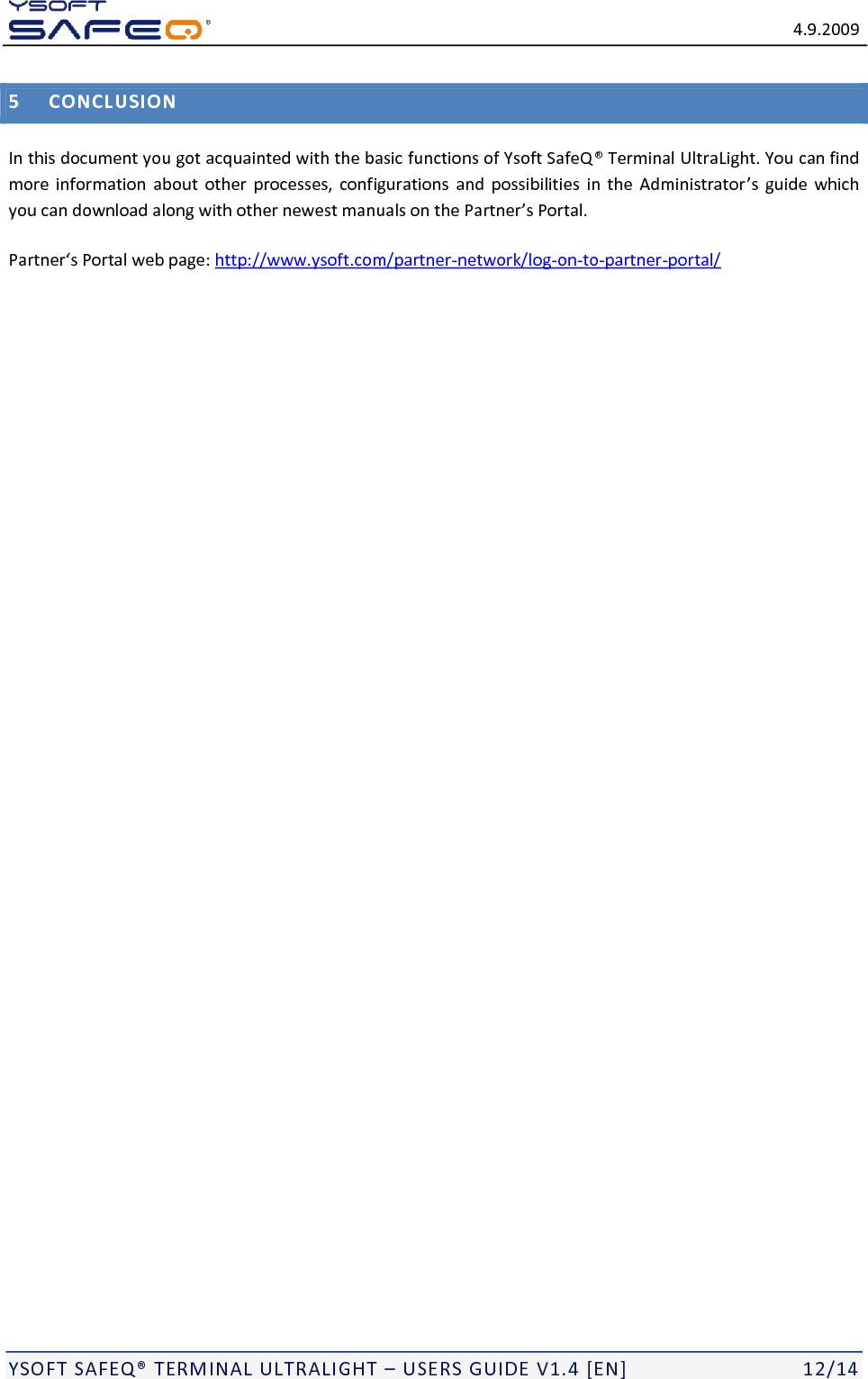   4.9.2009  YSOFT SAFEQ&reg; TERMINAL ULTRALIGHT &ndash; USERS GUIDE V1.4 [EN]   12/14 5 CONCLUSION In this document you got acquainted with the basic functions of Ysoft SafeQ&reg; Terminal UltraLight. You can find more information  about  other  processes, configurations  and possibilities in  the  Administrator&rsquo;s guide  which you can download along with other newest manuals on the Partner&rsquo;s Portal.  Partner&lsquo;s Portal web page: http://www.ysoft.com/partner-network/log-on-to-partner-portal/  
