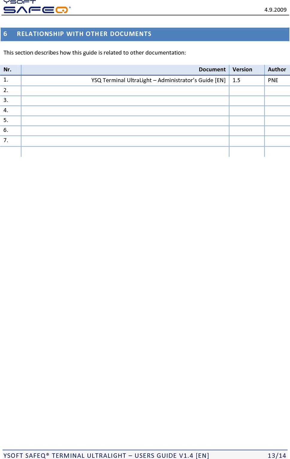   4.9.2009  YSOFT SAFEQ&reg; TERMINAL ULTRALIGHT &ndash; USERS GUIDE V1.4 [EN]   13/14 6 RELATIONSHIP WITH OTHER DOCUMENTS This section describes how this guide is related to other documentation:  Nr. Document Version Author 1.  YSQ Terminal UltraLight &ndash; Administrator&rsquo;s Guide [EN] 1.5 PNE 2.     3.     4.     5.     6.     7.          