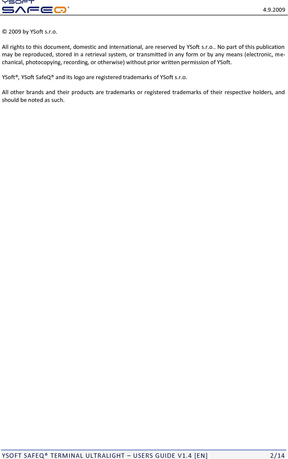   4.9.2009  YSOFT SAFEQ&reg; TERMINAL ULTRALIGHT &ndash; USERS GUIDE V1.4 [EN]   2/14 &copy; 2009 by YSoft s.r.o. All rights to this document, domestic and international, are reserved by YSoft s.r.o.. No part of this publication may be reproduced, stored in a retrieval system, or transmitted in any form or by any means (electronic, me-chanical, photocopying, recording, or otherwise) without prior written permission of YSoft. YSoft&reg;, YSoft SafeQ&reg; and its logo are registered trademarks of YSoft s.r.o. All other brands and their products are trademarks or registered trademarks of their respective holders, and should be noted as such. 