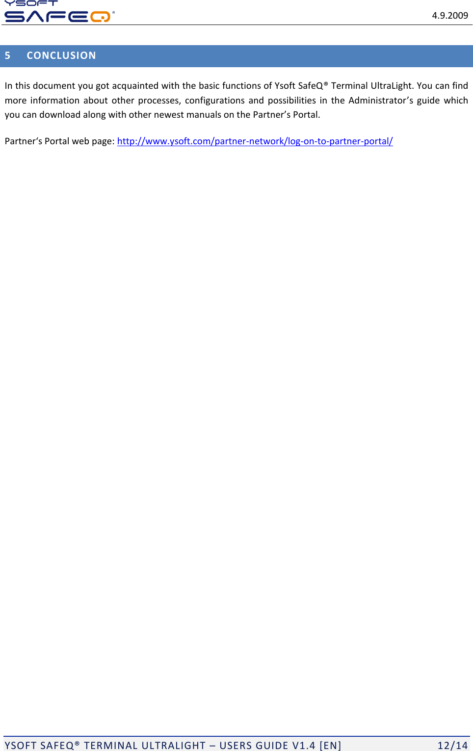   4.9.2009  YSOFT SAFEQ&reg; TERMINAL ULTRALIGHT &ndash; USERS GUIDE V1.4 [EN]   12/14 5 CONCLUSION In this document you got acquainted with the basic functions of Ysoft SafeQ&reg; Terminal UltraLight. You can find more information  about  other  processes, configurations  and possibilities in  the  Administrator&rsquo;s guide  which you can download along with other newest manuals on the Partner&rsquo;s Portal.  Partner&lsquo;s Portal web page: http://www.ysoft.com/partner-network/log-on-to-partner-portal/  