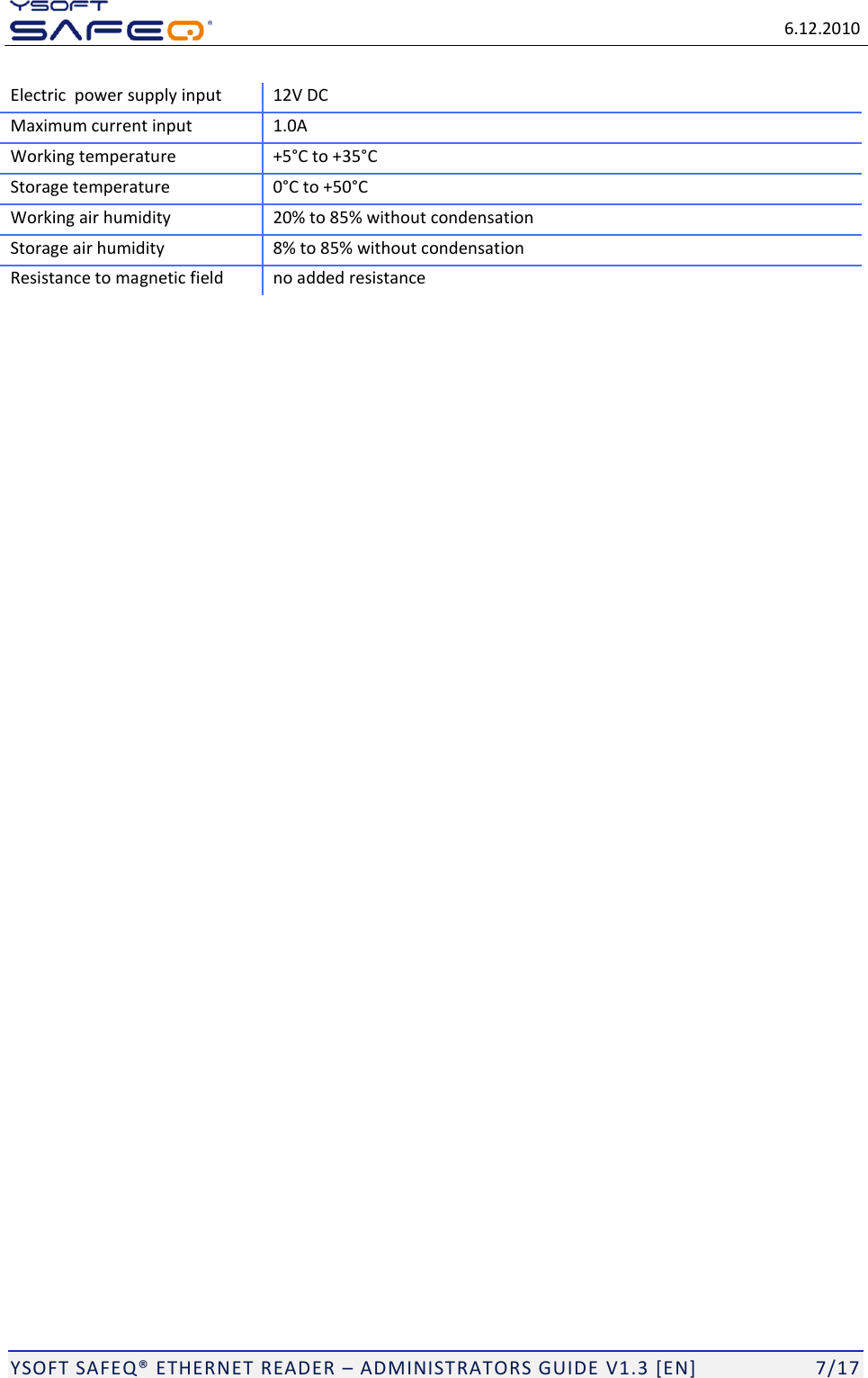   6.12.2010  YSOFT SAFEQ ETHERNET READER  ADMINISTRATORS GUIDE V1.3 [EN]   7/17 Electric  power supply input 12V DC Maximum current input 1.0A Working temperature +535 Storage temperature  Working air humidity 20% to 85% without condensation Storage air humidity 8% to 85% without condensation Resistance to magnetic field no added resistance 