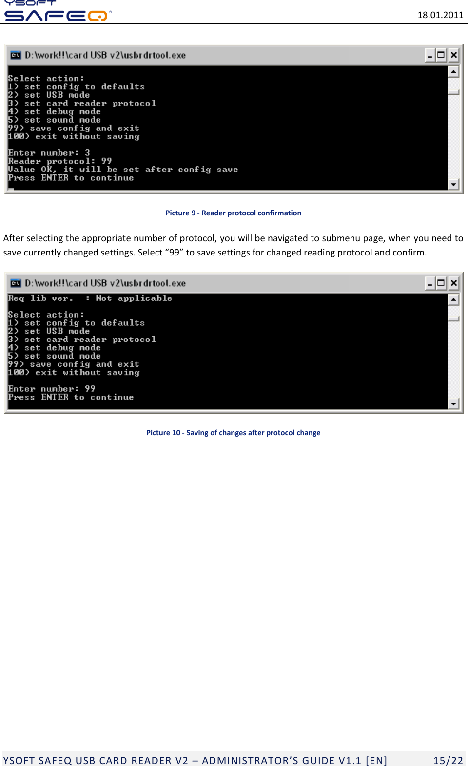   18.01.2011  YSOFT SAFEQ USB CARD READER V2 &ndash; ADMINISTRATOR&rsquo;S GUIDE V1.1 [EN]   15/22  Picture 9 - Reader protocol confirmation After selecting the appropriate number of protocol, you will be navigated to submenu page, when you need to save currently changed settings. Select &ldquo;99&rdquo; to save settings for changed reading protocol and confirm.   Picture 10 - Saving of changes after protocol change            