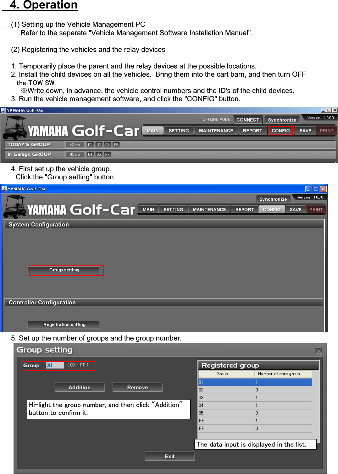 䇭4. Operation䇭䇭(1) Setting up the Vehicle Management PC䇭䇭䇭䇭Refer to the separate &quot;Vehicle Management Software Installation Manual&quot;.䇭䇭(2) Registering the vehicles and the relay devices䇭䇭1. Temporarily place the parent and the relay devices at the possible locations.䇭䇭2. Install the child devices on all the vehicles.  Bring them into the cart barn, and then turn OFF㩷㩷㩷㩷㩷㩷㩷㫋㪿㪼㩷㪫㪦㪮㩷㪪㪮㪅䇭䇭䇭䇭㶎Write down, in advance, the vehicle control numbers and the ID&apos;s of the child devices.䇭䇭3. Run the vehicle management software, and click the &quot;CONFIG&quot; button.䇭䇭4. First set up the vehicle group.䇭䇭䇭Click the &quot;Group setting&quot; button.䇭䇭5. Set up the number of groups and the group number.㪟㫀㪄㫃㫀㪾㪿㫋㩷㫋㪿㪼㩷㪾㫉㫆㫌㫇㩷㫅㫌㫄㪹㪼㫉㪃㩷㪸㫅㪻㩷㫋㪿㪼㫅㩷㪺㫃㫀㪺㫂㩷㩹㪘㪻㪻㫀㫋㫀㫆㫅㩹㪹㫌㫋㫋㫆㫅㩷㫋㫆㩷㪺㫆㫅㪽㫀㫉㫄㩷㫀㫋㪅㪫㪿㪼㩷㪻㪸㫋㪸㩷㫀㫅㫇㫌㫋㩷㫀㫊㩷㪻㫀㫊㫇㫃㪸㫐㪼㪻㩷㫀㫅㩷㫋㪿㪼㩷㫃㫀㫊㫋㪅