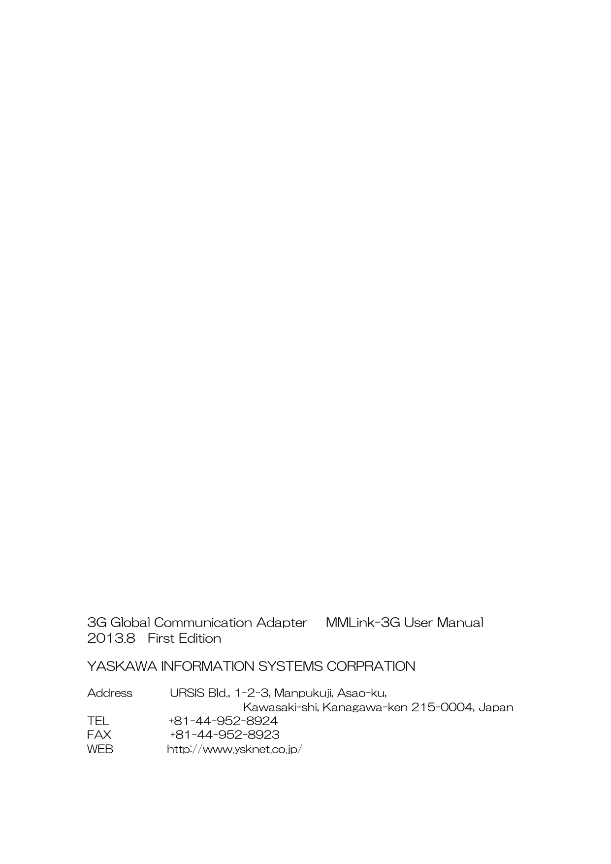                                               3G Global Communication Adapter   MMLink-3G User Manual 2013.8  First Edition  YASKAWA INFORMATION SYSTEMS CORPRATION  Address       URSIS Bld., 1-2-3, Manpukuji, Asao-ku,                                Kawasaki-shi, Kanagawa-ken 215-0004, Japan TEL           +81-44-952-8924 FAX           +81-44-952-8923 WEB          http://www.ysknet.co.jp/ 