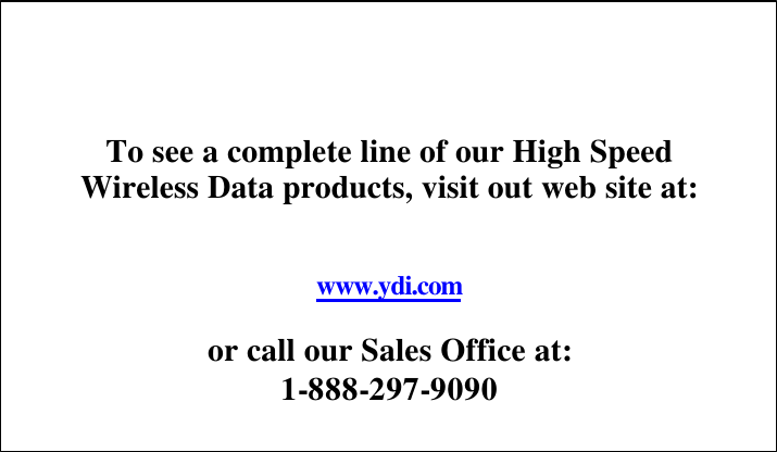                               To see a complete line of our High Speed Wireless Data products, visit out web site at:   www.ydi.com  or call our Sales Office at: 1-888-297-9090 