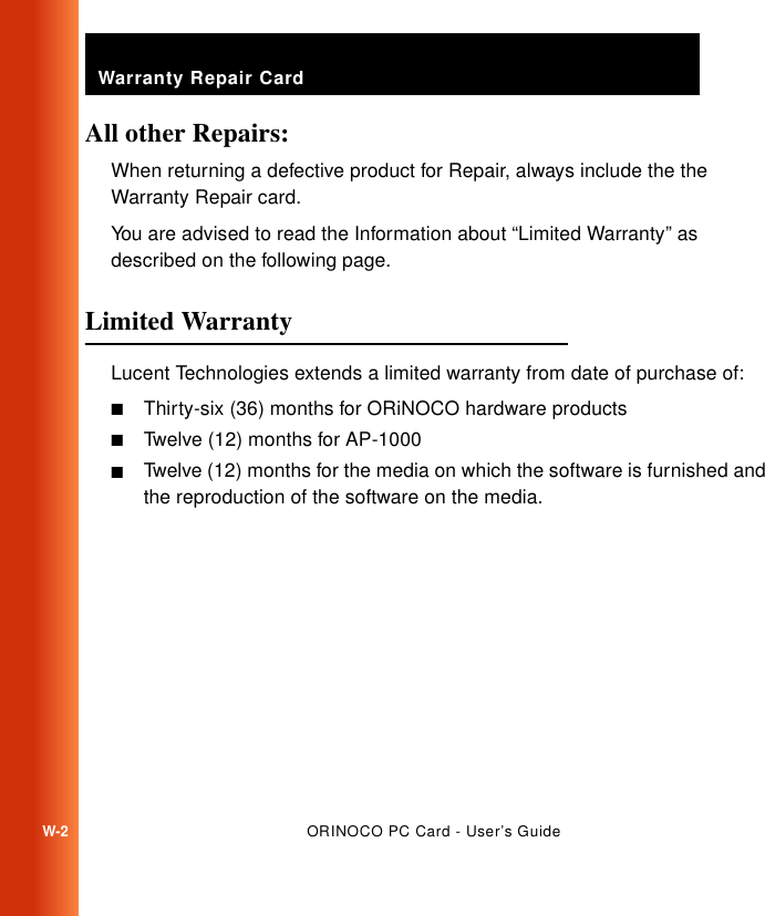 Warranty Repair CardW-2ORINOCO PC Card - User’s GuideAll other Repairs: WWhen returning a defective product for Repair, always include the the Warranty Repair card.You are advised to read the Information about “Limited Warranty” as described on the following page.Limited Warranty WLucent Technologies extends a limited warranty from date of purchase of:■Thirty-six (36) months for ORiNOCO hardware products■Twelve (12) months for AP-1000■Twelve (12) months for the media on which the software is furnished and the reproduction of the software on the media.