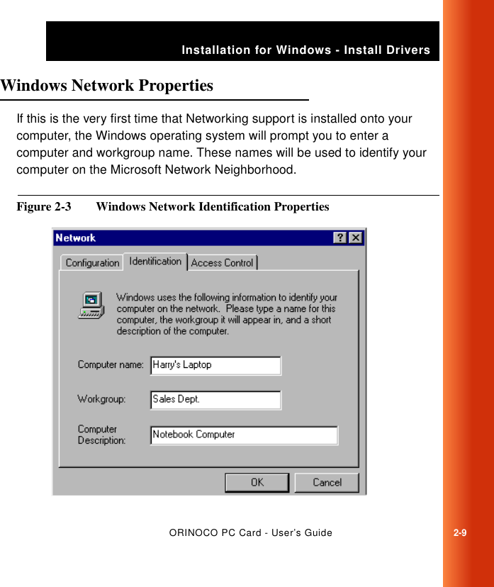 ORINOCO PC Card - User’s Guide2-9Installation for Windows - Install DriversWindows Network Properties 2If this is the very first time that Networking support is installed onto your computer, the Windows operating system will prompt you to enter a computer and workgroup name. These names will be used to identify your computer on the Microsoft Network Neighborhood. Figure 2-3  Windows Network Identification Properties