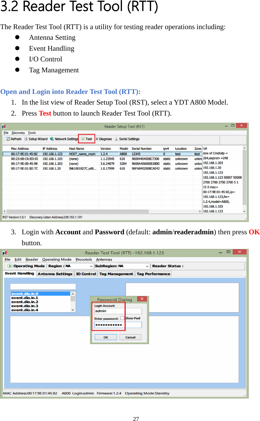 3.2 Reader Test Tool (RTT) The Reader Test Tool (RTT) is a utility for testing reader operations including: z Antenna Setting z Event Handling z I/O Control z Tag Management  Open and Login into Reader Test Tool (RTT): 1. In the list view of Reader Setup Tool (RST), select a YDT A800 Model. 2. Press Test button to launch Reader Test Tool (RTT).  3. Login with Account and Password (default: admin/readeradmin) then press OK button.  27  