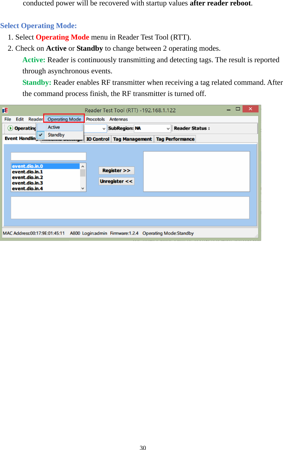 conducted power will be recovered with startup values after reader reboot.  Select Operating Mode: 1. Select Operating Mode menu in Reader Test Tool (RTT). 2. Check on Active or Standby to change between 2 operating modes. Active: Reader is continuously transmitting and detecting tags. The result is reported through asynchronous events. Standby: Reader enables RF transmitter when receiving a tag related command. After the command process finish, the RF transmitter is turned off.  30  