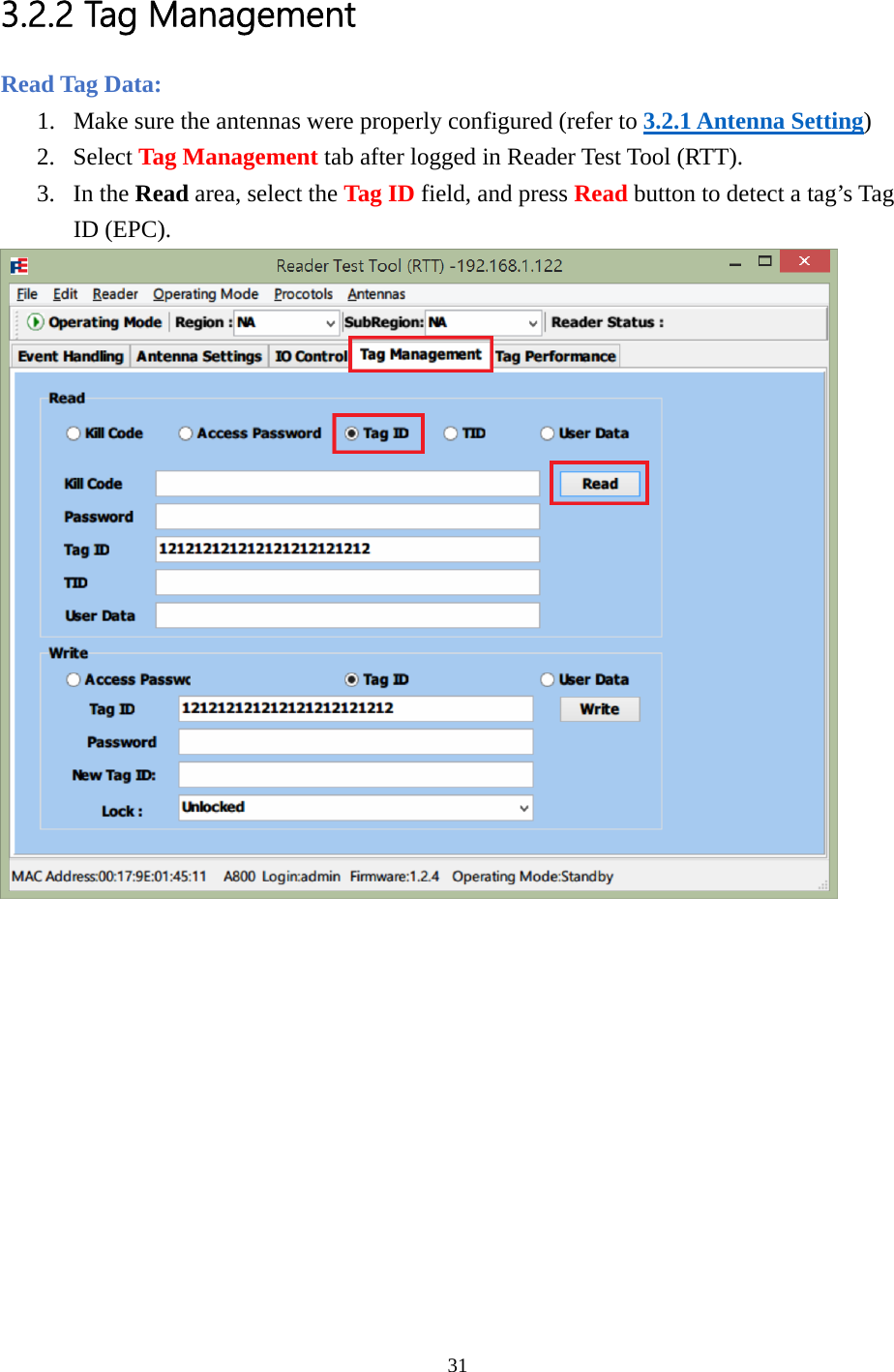  3.2.2 Tag Management Read Tag Data: 1. Make sure the antennas were properly configured (refer to 3.2.1 Antenna Setting) 2. Select Tag Management tab after logged in Reader Test Tool (RTT). 3. In the Read area, select the Tag ID field, and press Read button to detect a tag’s Tag ID (EPC).  31  