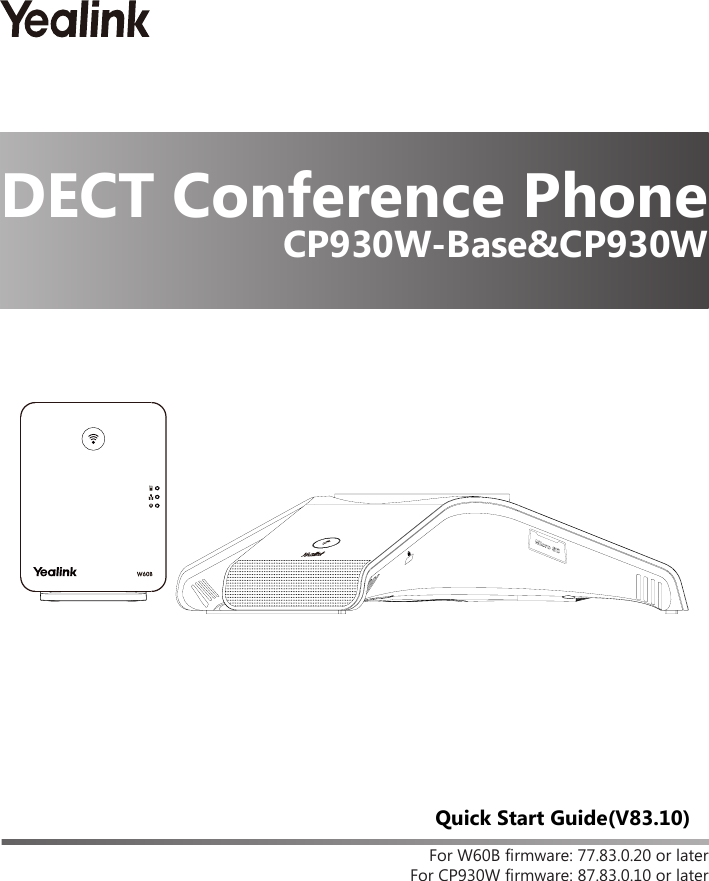 For W60B firmware: 77.83.0.20 or laterFor CP930W firmware: 87.83.0.10 or laterQuick Start Guide(V83.10)DECT Conference PhoneCP930W-Base&amp;CP930W