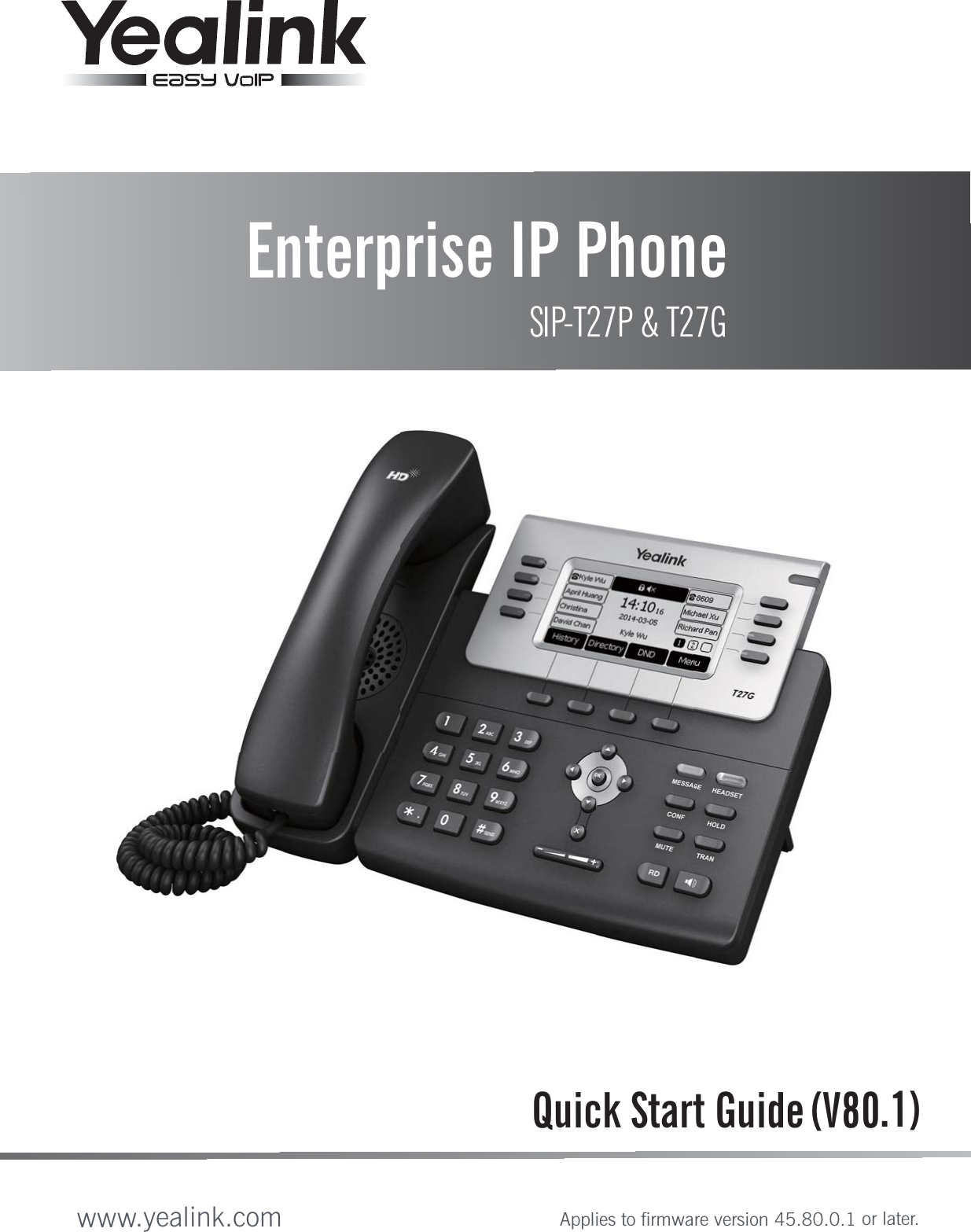 Quick Start Guide (V80.1)Enterprise IP PhoneSIP-T27P &amp; T27Gwww.yealink.comApplies to firmware version 45.80.0.1 or later.