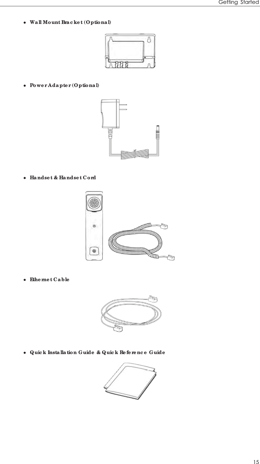 Getting Started 15 z  Wall Mount Bracket (Optional)  z  Power Adapter (Optional)  z  Handset &amp; Handset Cord     z Ethernet Cable  z  Quick Installation Guide &amp; Quick Reference Guide  