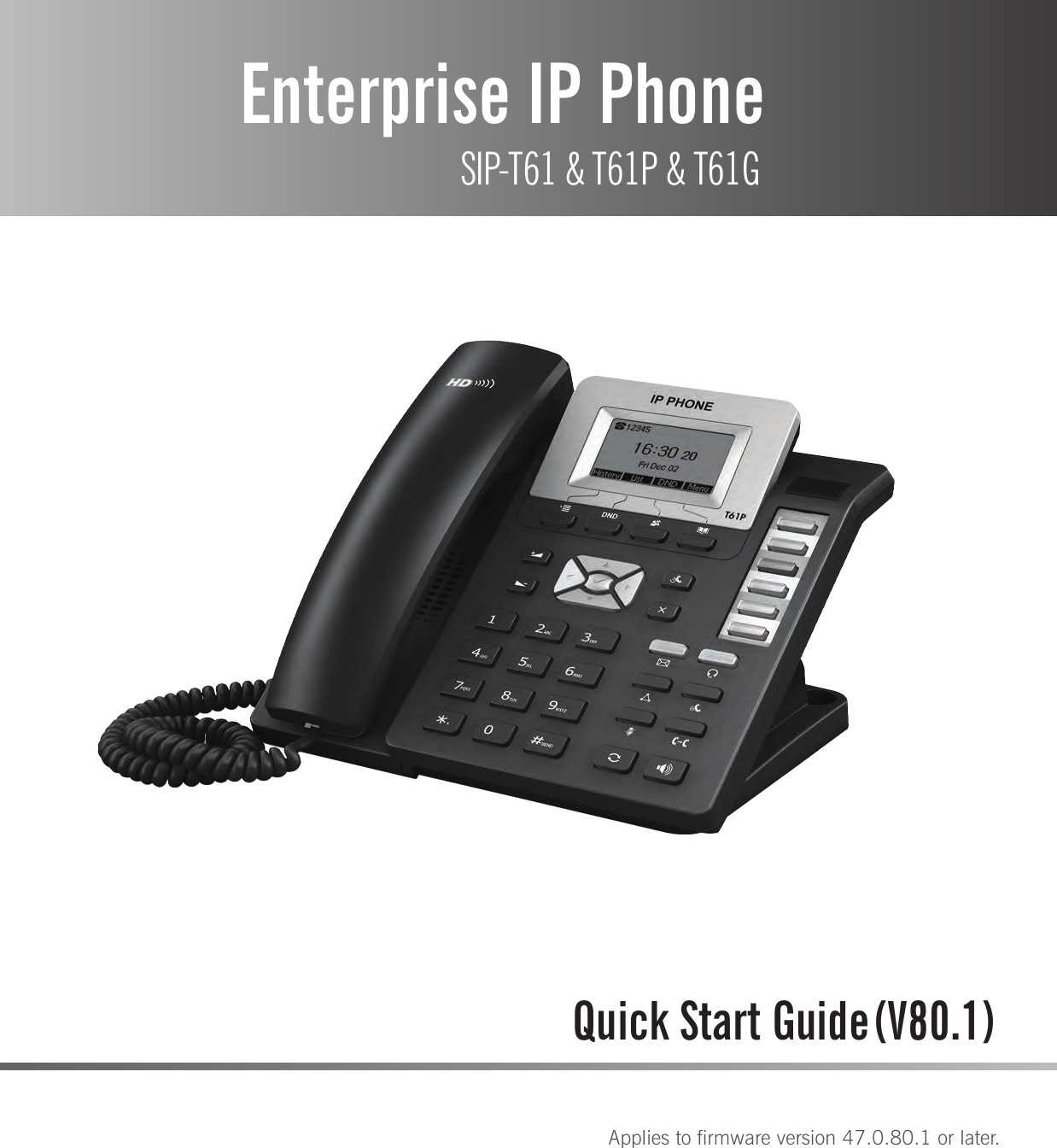 Enterprise IP Phone SIP-T61 &amp; T61P &amp; T61GQuick Start GuideApplies to firmware version 47.0.80.1 or later.(V80.1)