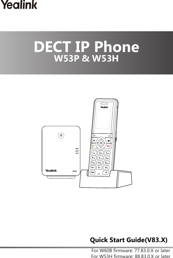 For W60B firmware: 77.83.0.X or laterFor W53H firmware: 88.83.0.X or laterQuick Start Guide(V83.X)DECT IP PhoneW53P &amp; W53H