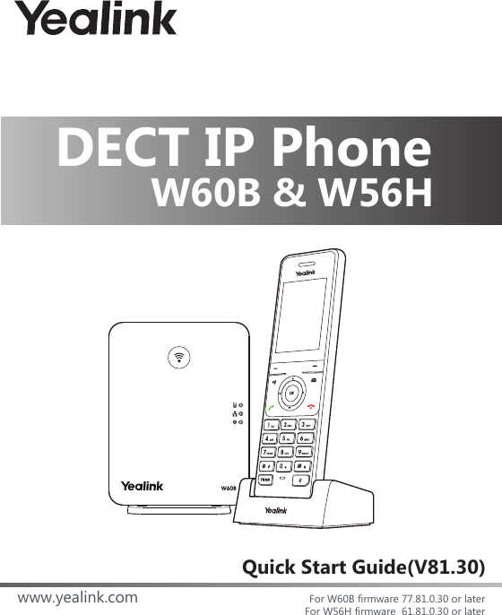 Quick Start Guide(V81.30) DECT IP Phonewww.yealink.com For W60B firmware 77.81.0.30 or laterFor W56H firmware  61.81.0.30 or laterW60B &amp; W56H