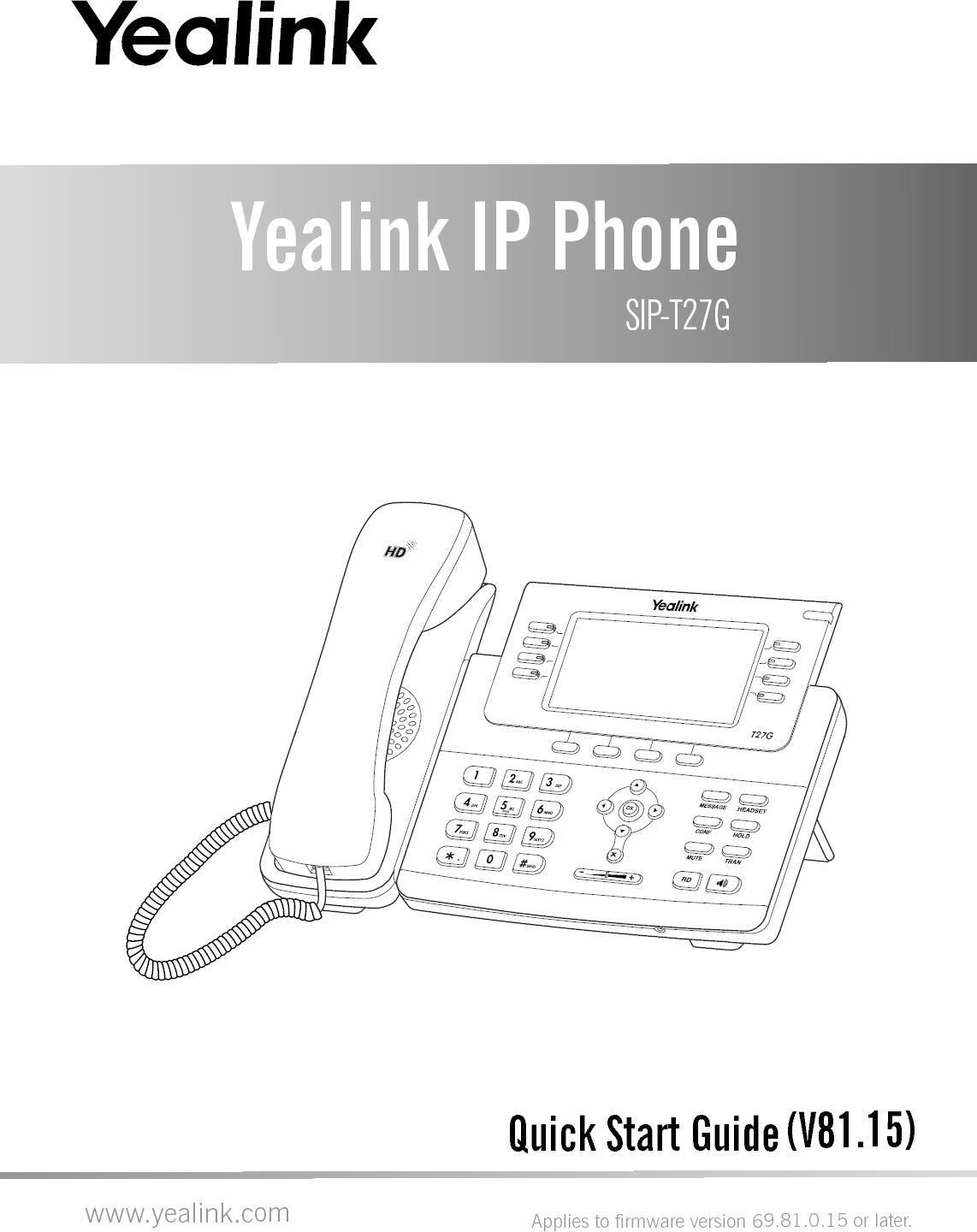Quick Start Guide (V81.15)Yealink IP Phone SIP-T27Gwww.yealink.comT27GApplies to firmware version 69.81.0.15 or later.
