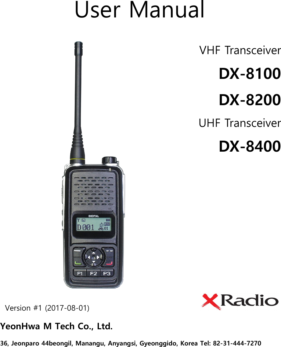   User Manual Version #1 (2017-08-01)                               YeonHwa M Tech Co., Ltd.   36, Jeonparo 44beongil, Manangu, Anyangsi, Gyeonggido, Korea Tel: 82-31-444-7270  VHF Transceiver DX-8100 DX-8200 UHF Transceiver DX-8400  