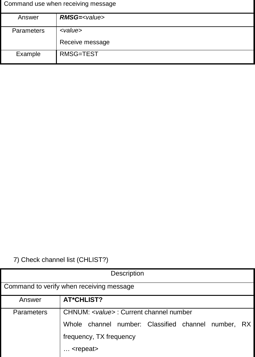 Command use when receiving message Answer RMSG=&lt;value&gt; Parameters &lt;value&gt; Receive message Example RMSG=TEST                   7) Check channel list (CHLIST?) Description Command to verify when receiving message Answer AT*CHLIST? Parameters CHNUM: &lt;value&gt; : Current channel number Whole channel number:  Classified channel number,  RX frequency, TX frequency … &lt;repeat&gt; 