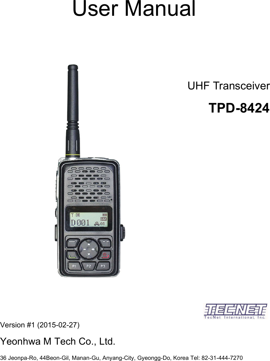    User Manual      Version #1 (2015-02-27)                              Yeonhwa M Tech Co., Ltd.                                                36 Jeonpa-Ro, 44Beon-Gil, Manan-Gu, Anyang-City, Gyeongg-Do, Korea Tel: 82-31-444-7270   UHF Transceiver TPD-8424  