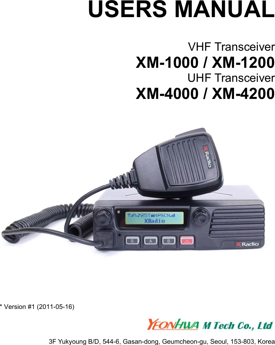      USERS MANUAL  VHF Transceiver XM-1000 / XM-1200 UHF Transceiver XM-4000 / XM-4200    * Version #1 (2011-05-16)    3F Yukyoung B/D, 544-6, Gasan-dong, Geumcheon-gu, Seoul, 153-803, Korea 