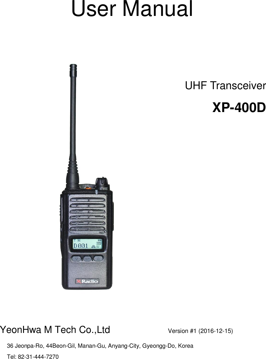    User Manual      YeonHwa M Tech Co.,Ltd                        Version #1 (2016-12-15)   36 Jeonpa-Ro, 44Beon-Gil, Manan-Gu, Anyang-City, Gyeongg-Do, Korea   Tel: 82-31-444-7270                  UHF Transceiver XP-400D   