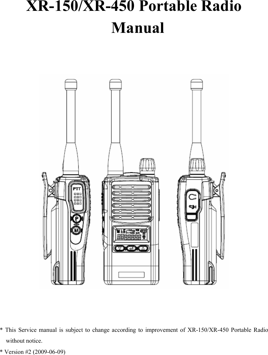    XR-150/XR-450 Portable Radio  Manual       * This Service manual is subject to change according to improvement of XR-150/XR-450 Portable Radio without notice. * Version #2 (2009-06-09)   