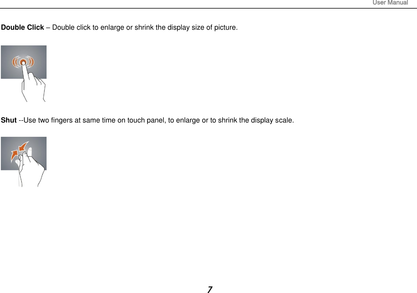                                                                                                                       User Manual 7  Double Click – Double click to enlarge or shrink the display size of picture.    Shut --Use two fingers at same time on touch panel, to enlarge or to shrink the display scale.          