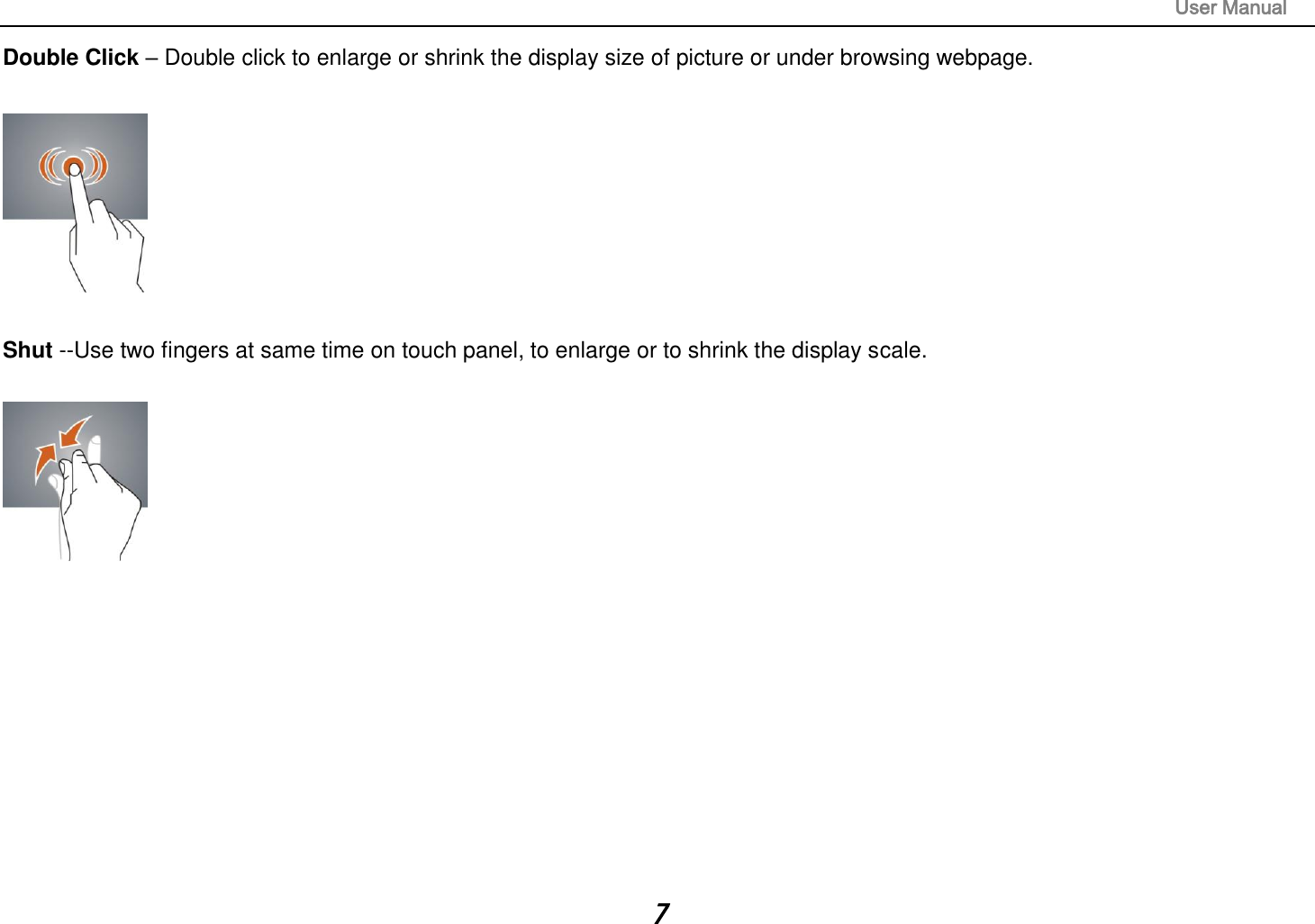                                                                                                                       User Manual 7 Double Click – Double click to enlarge or shrink the display size of picture or under browsing webpage.    Shut --Use two fingers at same time on touch panel, to enlarge or to shrink the display scale.        