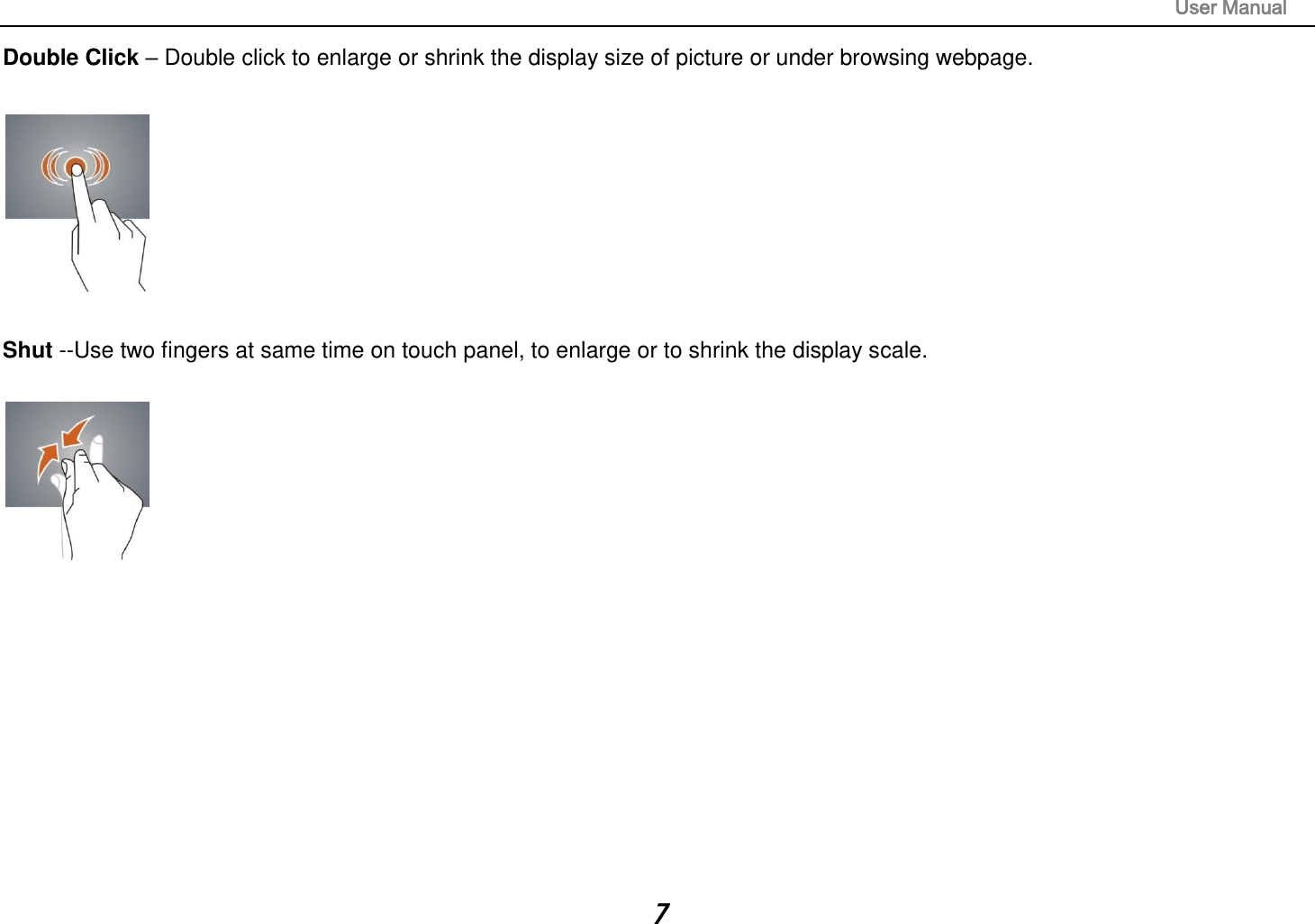                                                                                                                       User Manual 7 Double Click – Double click to enlarge or shrink the display size of picture or under browsing webpage.    Shut --Use two fingers at same time on touch panel, to enlarge or to shrink the display scale.           