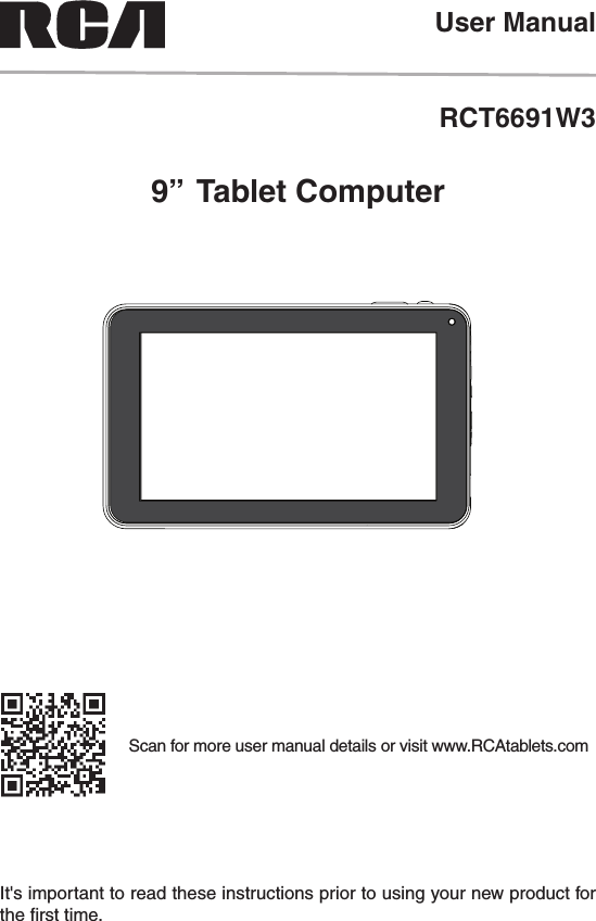 RCT6691W3It&apos;s important to read these instructions prior to using your new product for the ﬁrst time.User Manual9”  Tablet ComputerScan for more user manual details or visit www.RCAtablets.com