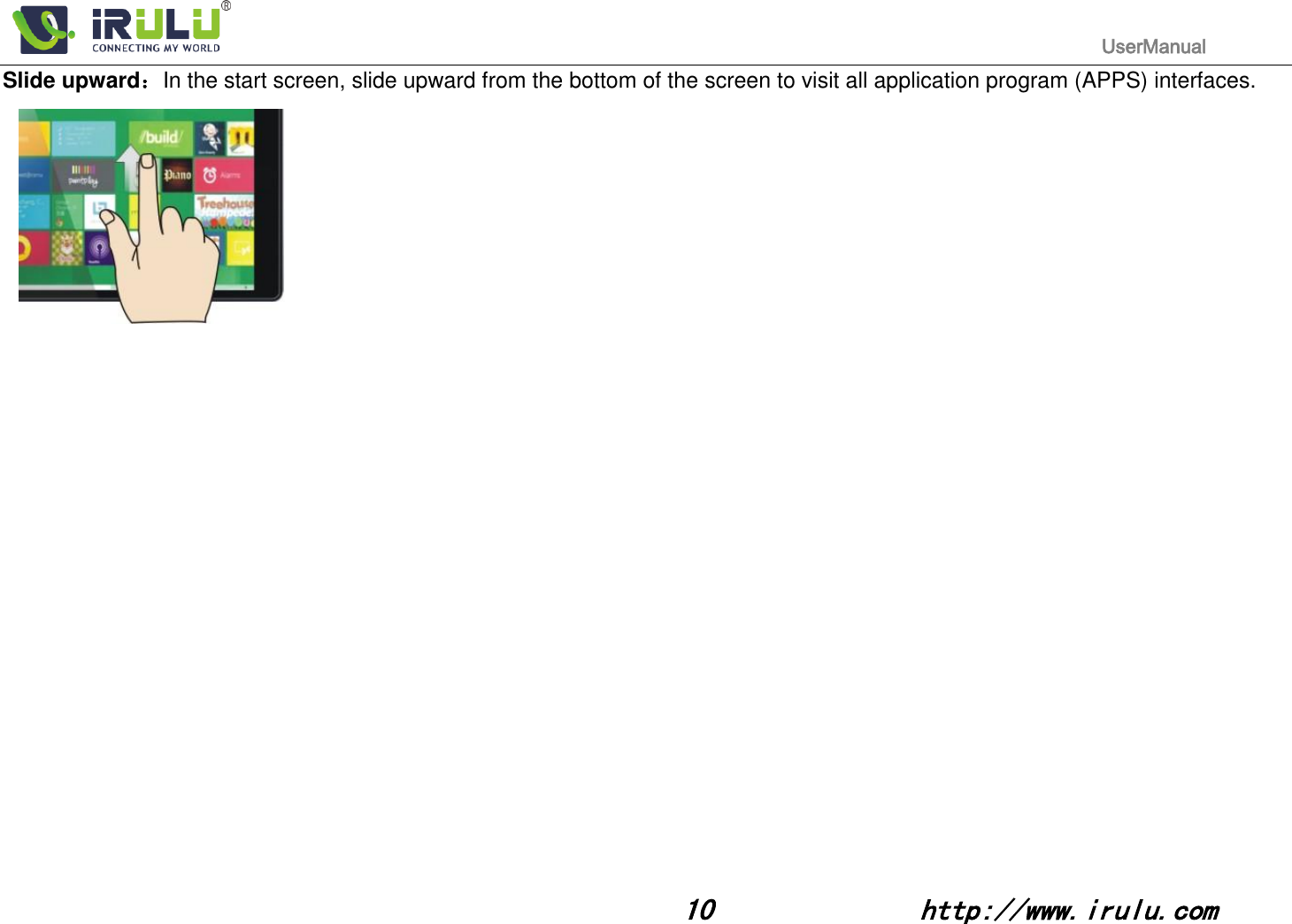                                                                                           UserManual                                                                                                                                                        10              http://www.irulu.com                                      Slide upward：In the start screen, slide upward from the bottom of the screen to visit all application program (APPS) interfaces.                                                                                                       