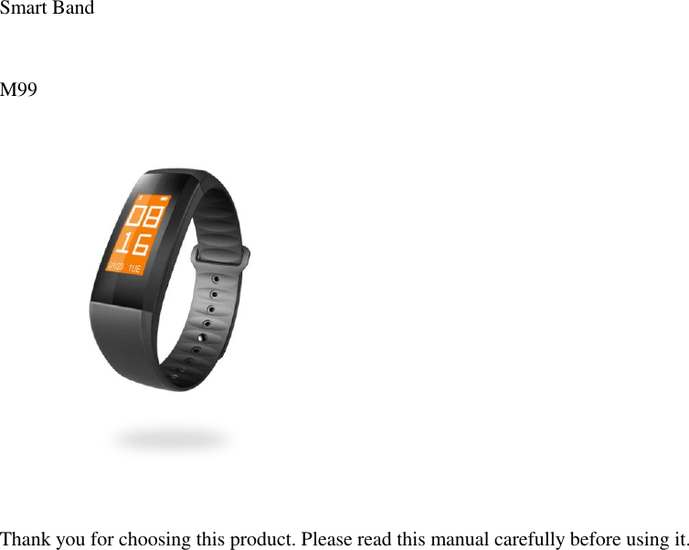 Smart Band  M99   Thank you for choosing this product. Please read this manual carefully before using it. 